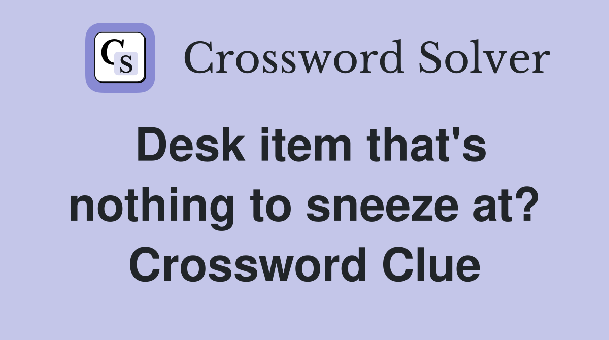 Desk item that's nothing to sneeze at? Crossword Clue
