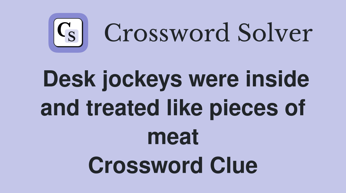 Desk jockeys were inside and treated like pieces of meat Crossword Clue