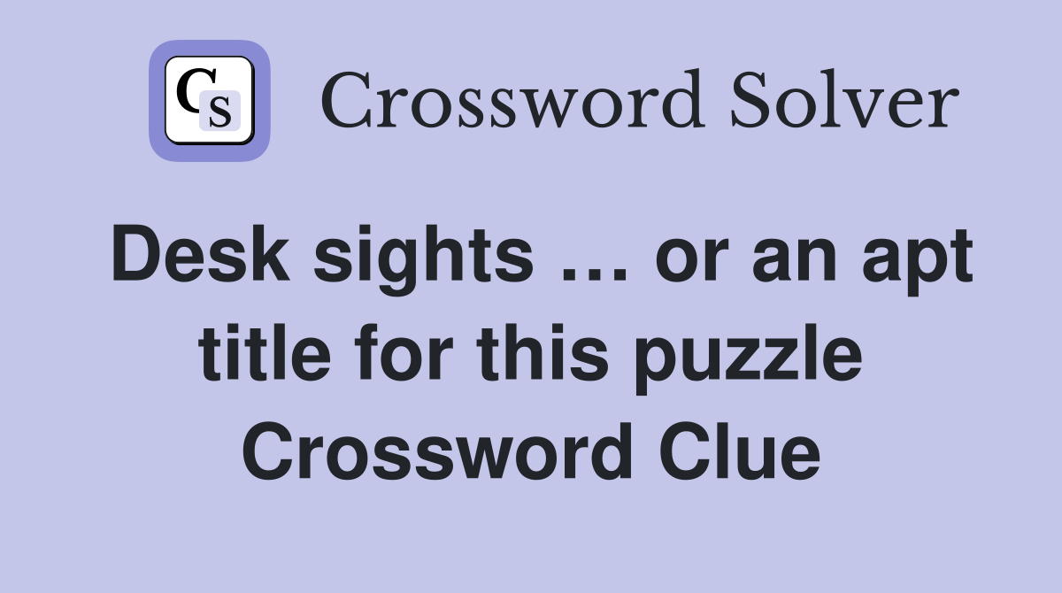 Desk sights … or an apt title for this puzzle Crossword Clue