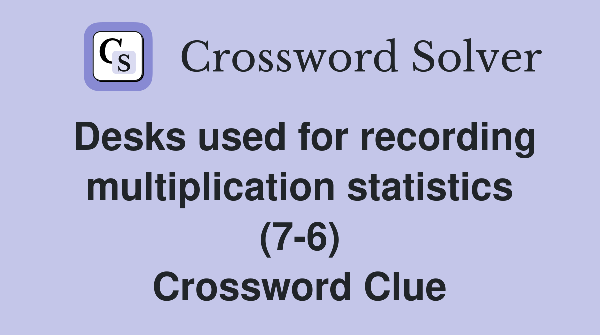 Desks used for recording multiplication statistics (7-6) Crossword Clue