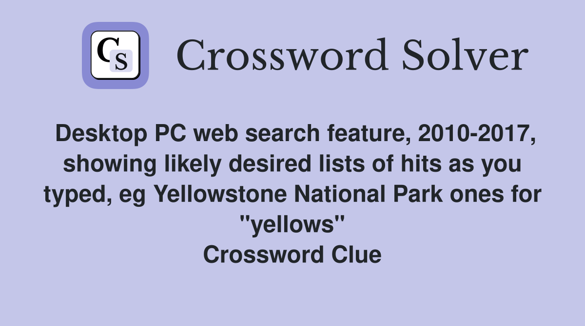 Desktop PC web search feature, 2010-2017, showing likely desired lists of hits as you typed, eg Yellowstone National Park ones for "yellows" Crossword Clue