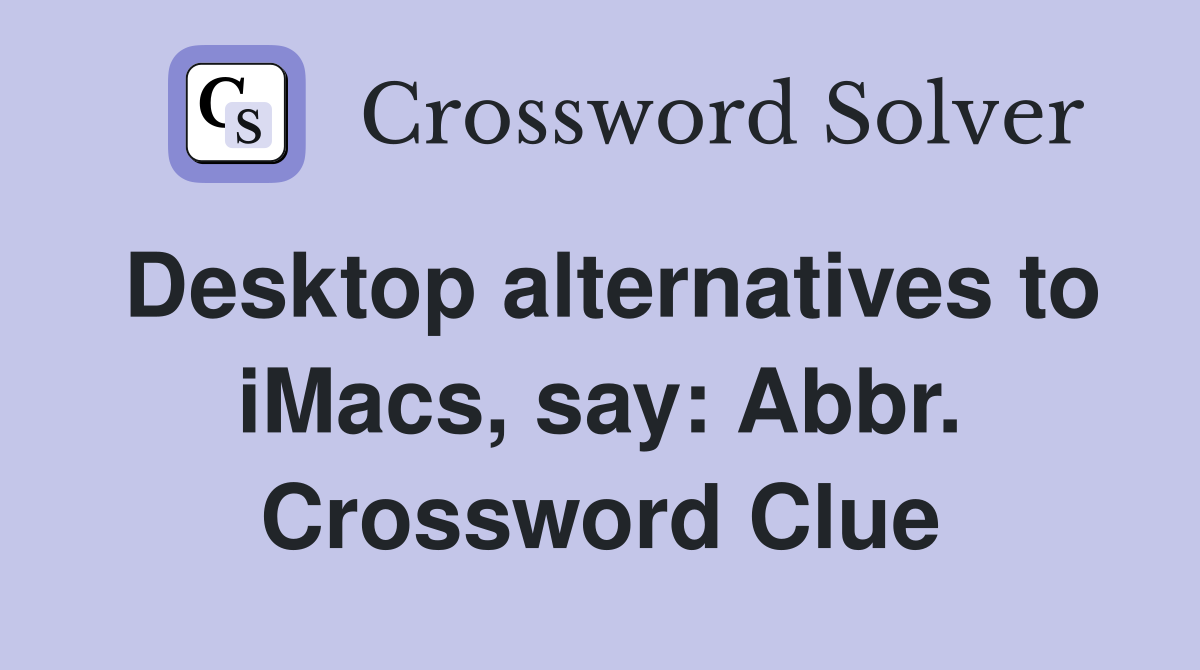 Desktop alternatives to iMacs, say: Abbr. Crossword Clue