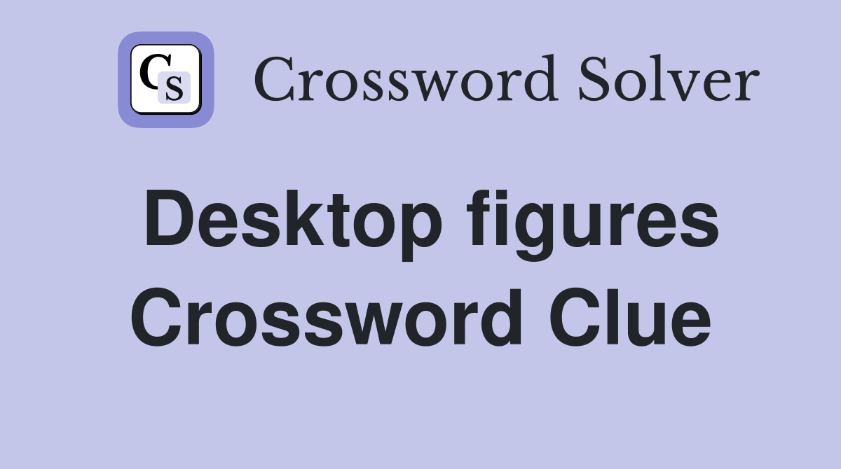 Desktop figures Crossword Clue