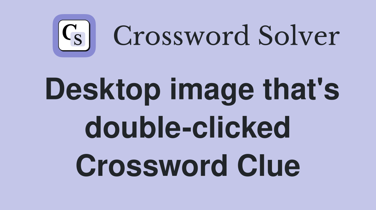 Desktop image that's double-clicked Crossword Clue
