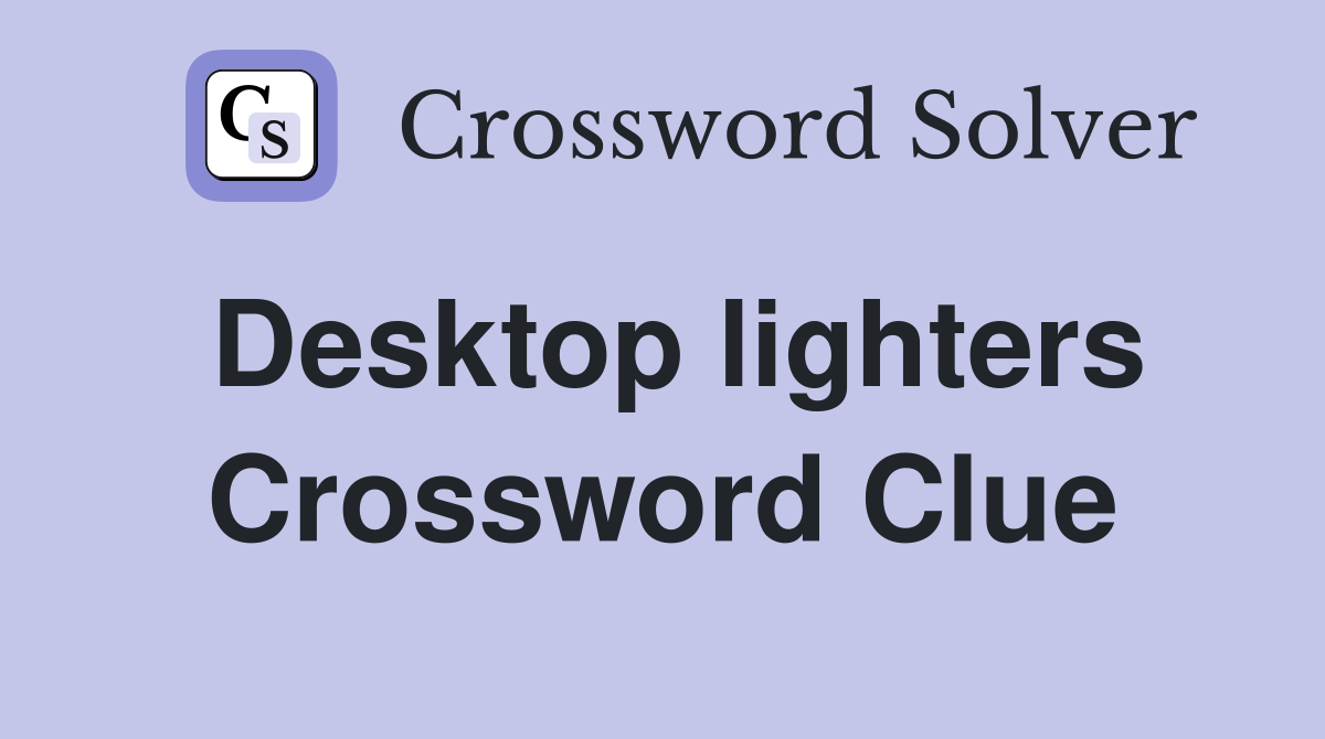 Desktop lighters Crossword Clue