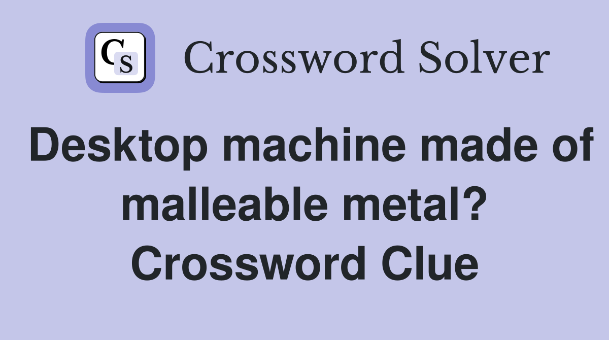 Desktop machine made of malleable metal? Crossword Clue