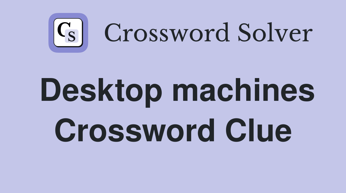 Desktop machines Crossword Clue