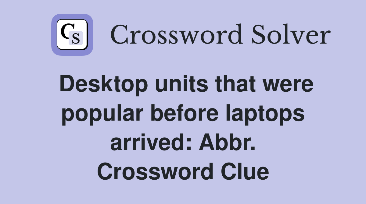Desktop units that were popular before laptops arrived: Abbr. Crossword Clue