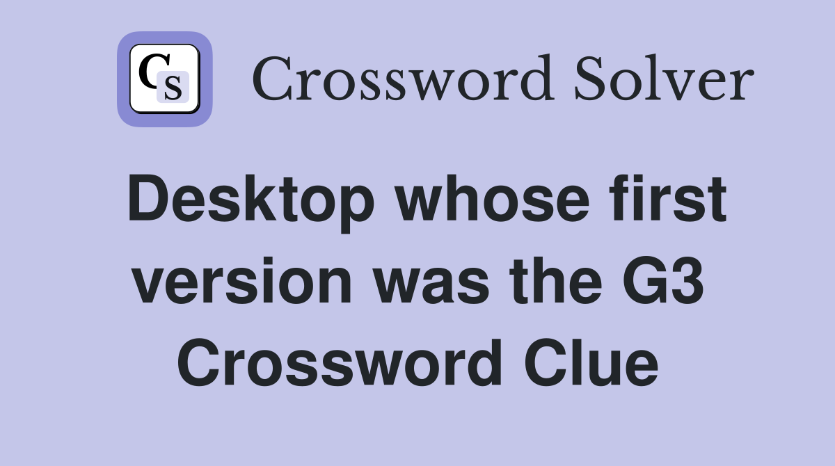 Desktop whose first version was the G3 Crossword Clue