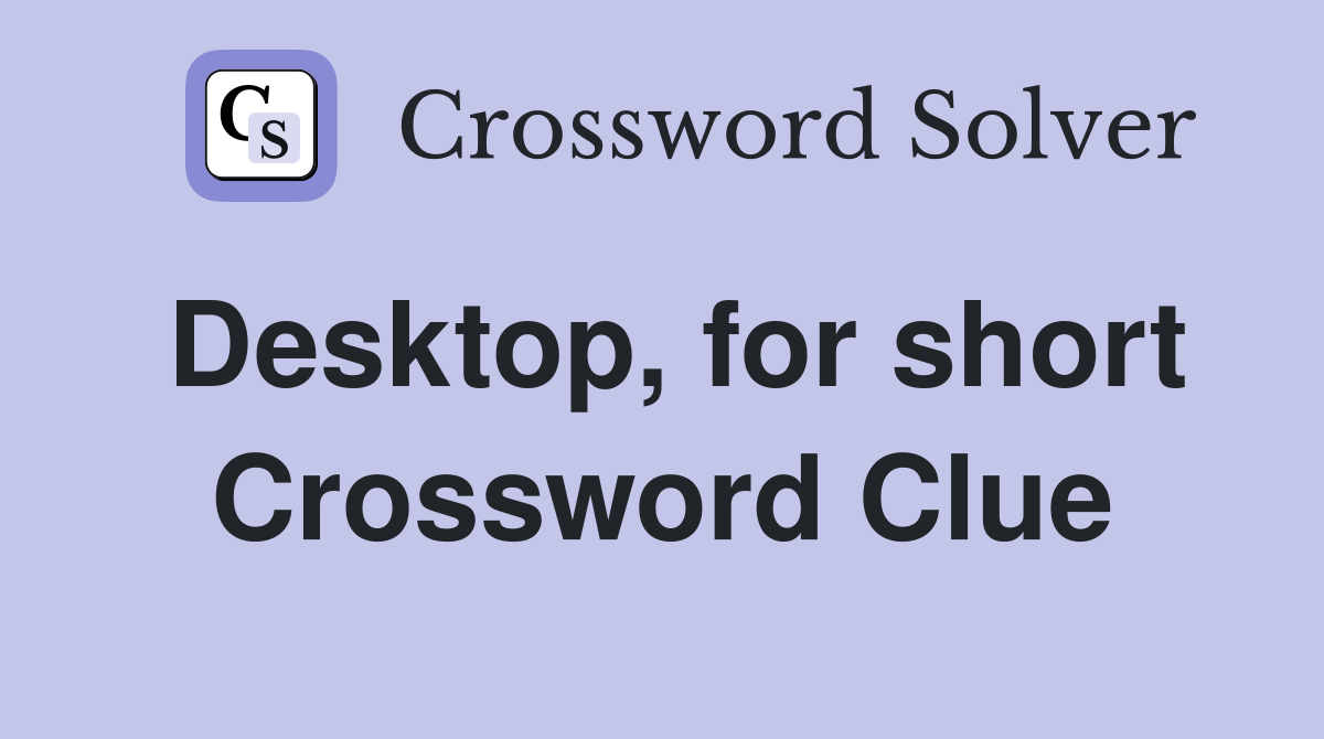 Desktop, for short Crossword Clue