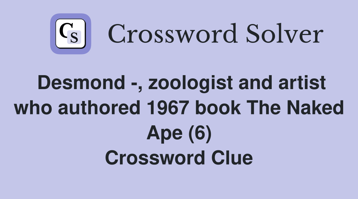 Desmond -, zoologist and artist who authored 1967 book The Naked Ape (6) Crossword Clue