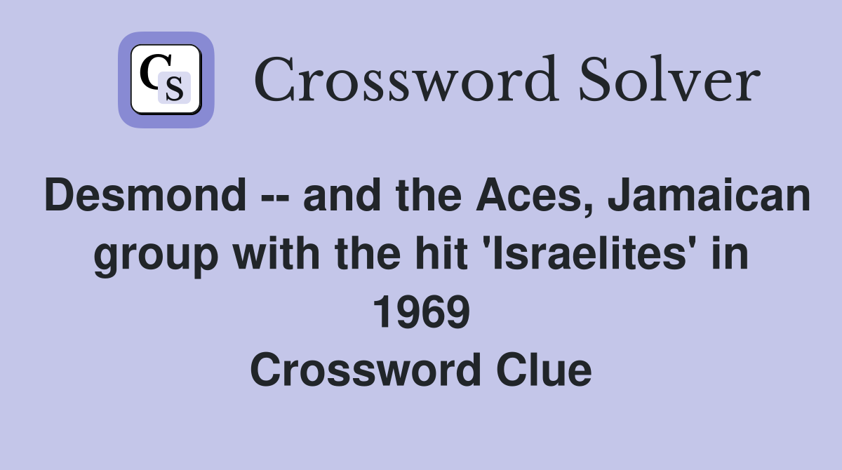 Desmond -- and the Aces, Jamaican group with the hit 'Israelites' in 1969 Crossword Clue