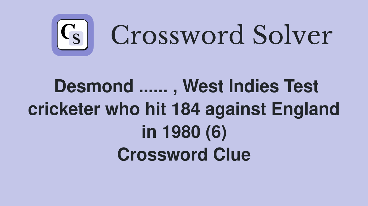 Desmond ...... , West Indies Test cricketer who hit 184 against England in 1980 (6) Crossword Clue