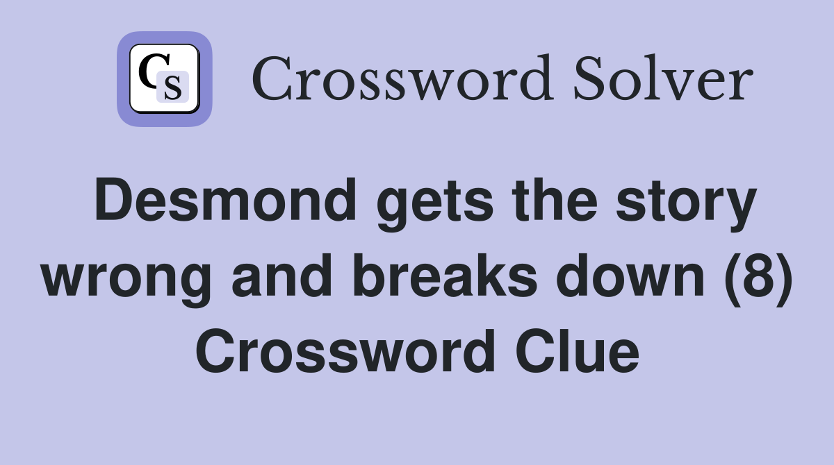 Desmond gets the story wrong and breaks down (8) Crossword Clue