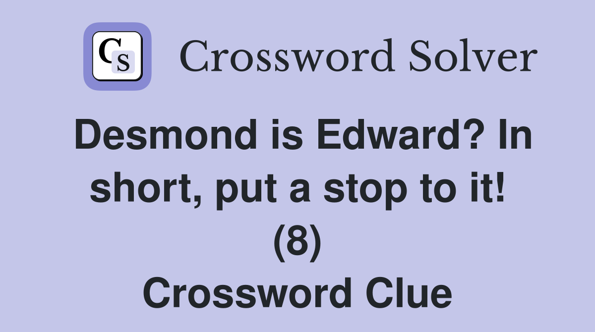 Desmond is Edward? In short, put a stop to it! (8) Crossword Clue