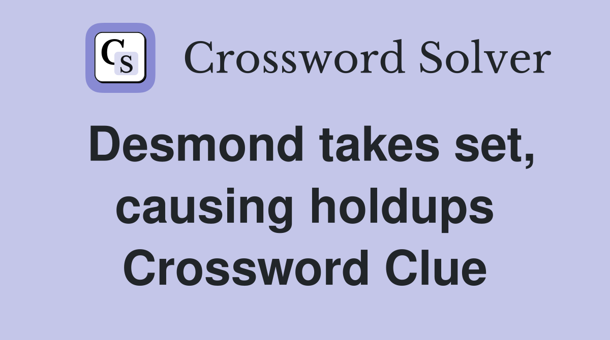 Desmond takes set, causing holdups Crossword Clue
