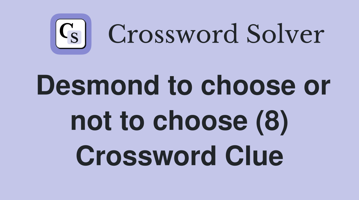 Desmond to choose or not to choose (8) Crossword Clue