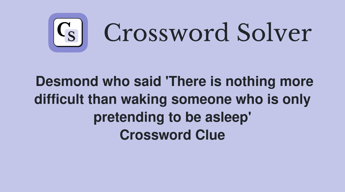 Desmond who said 'There is nothing more difficult than waking someone who is only pretending to be asleep' Crossword Clue