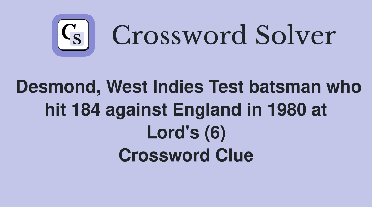 Desmond, West Indies Test batsman who hit 184 against England in 1980 at Lord's (6) Crossword Clue