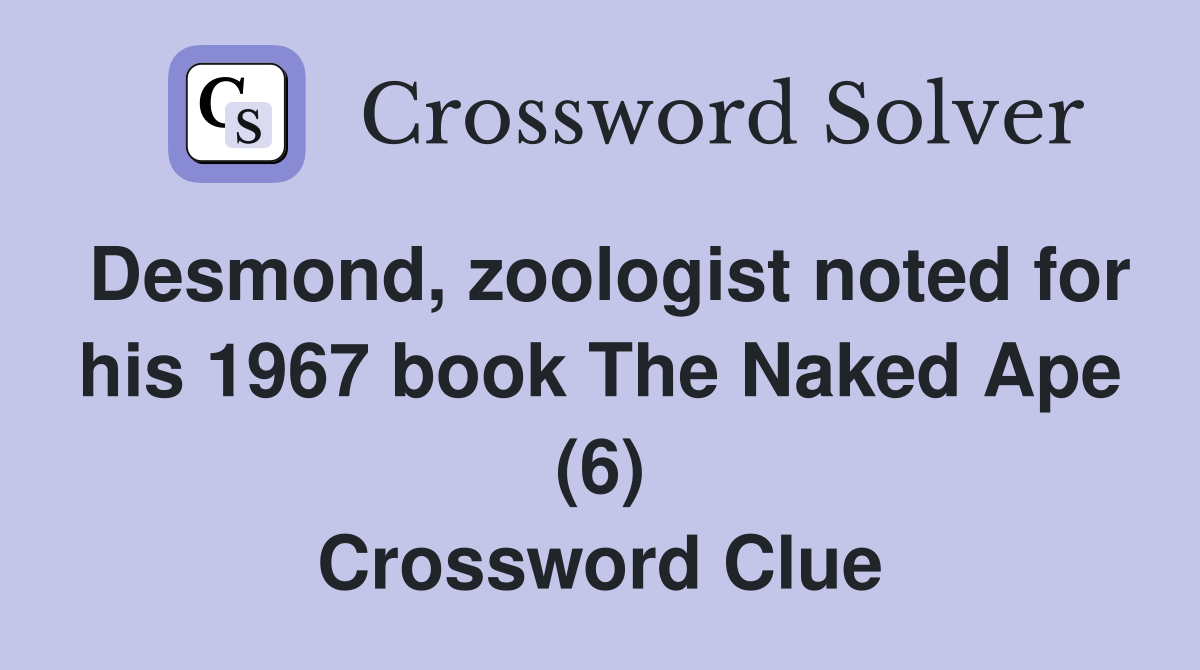 Desmond, zoologist noted for his 1967 book The Naked Ape (6) Crossword Clue