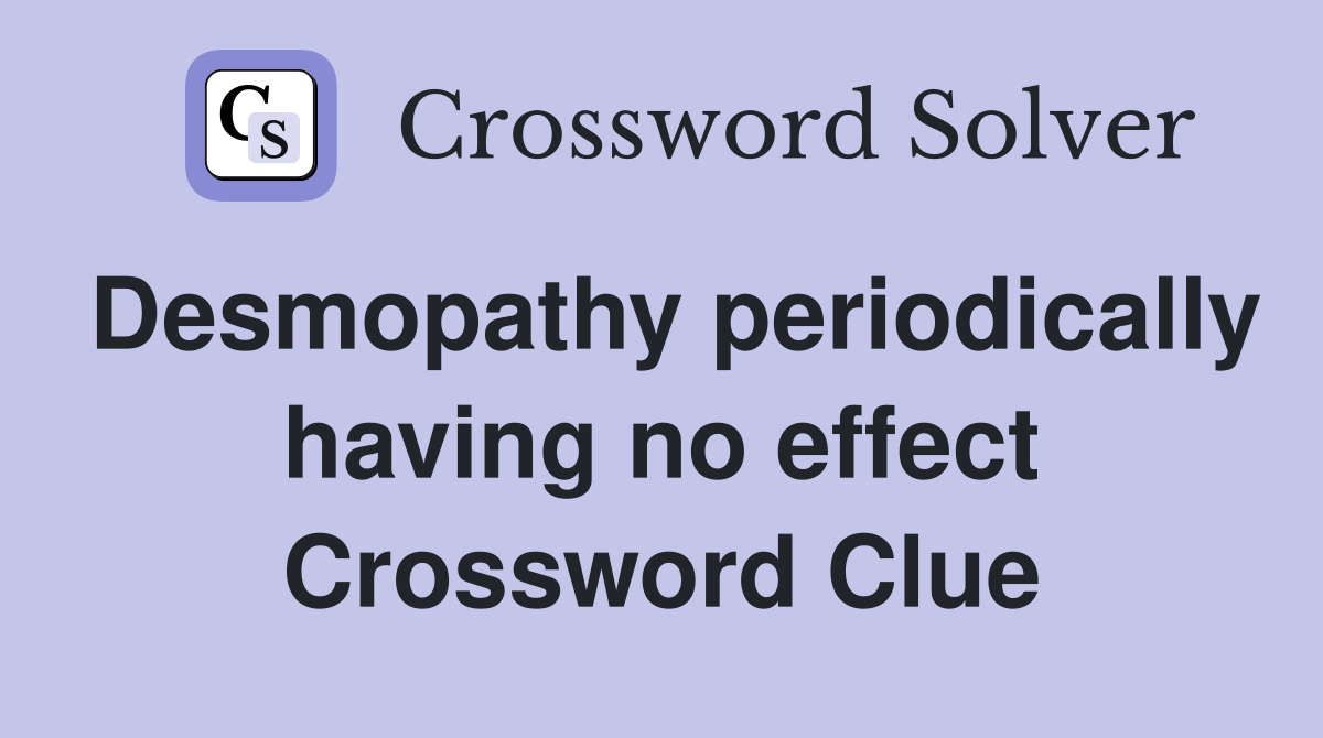Desmopathy periodically having no effect Crossword Clue
