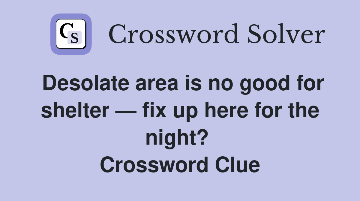 Desolate area is no good for shelter — fix up here for the night?  Crossword Clue