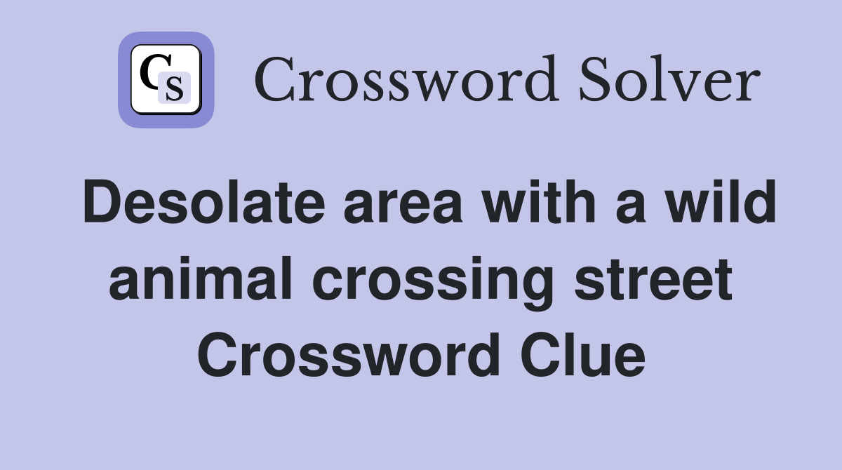 Desolate area with a wild animal crossing street Crossword Clue