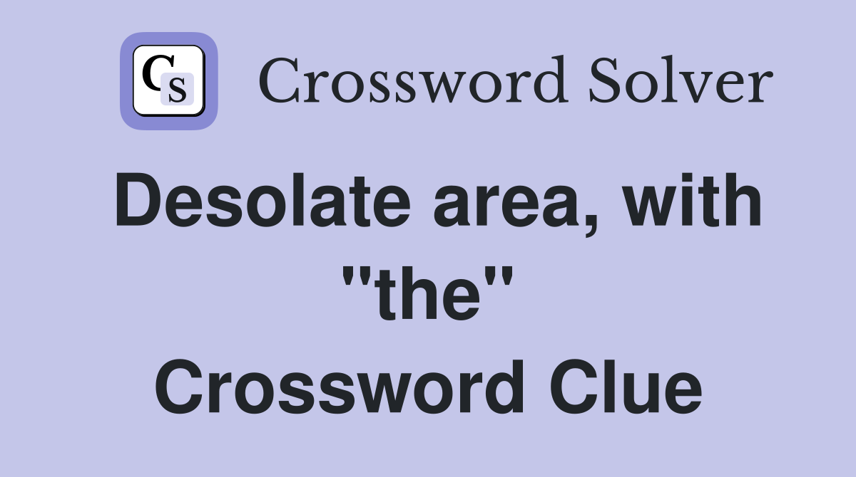 Desolate area, with "the" Crossword Clue