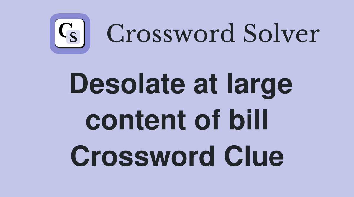 Desolate at large content of bill Crossword Clue