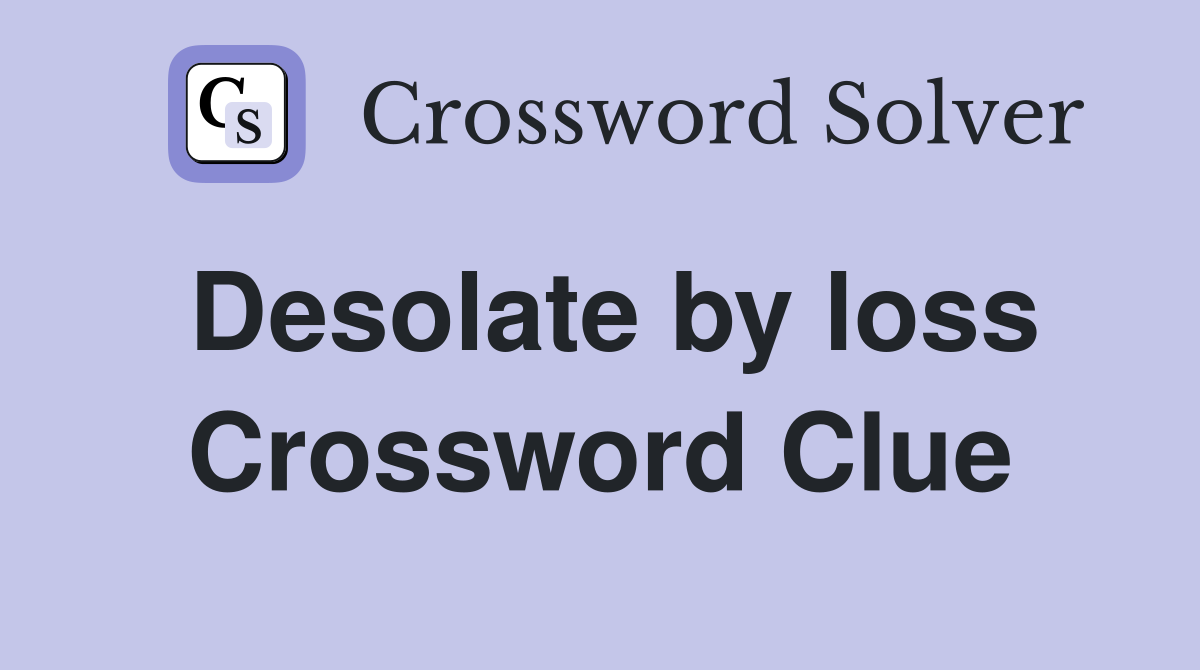 Desolate by loss Crossword Clue