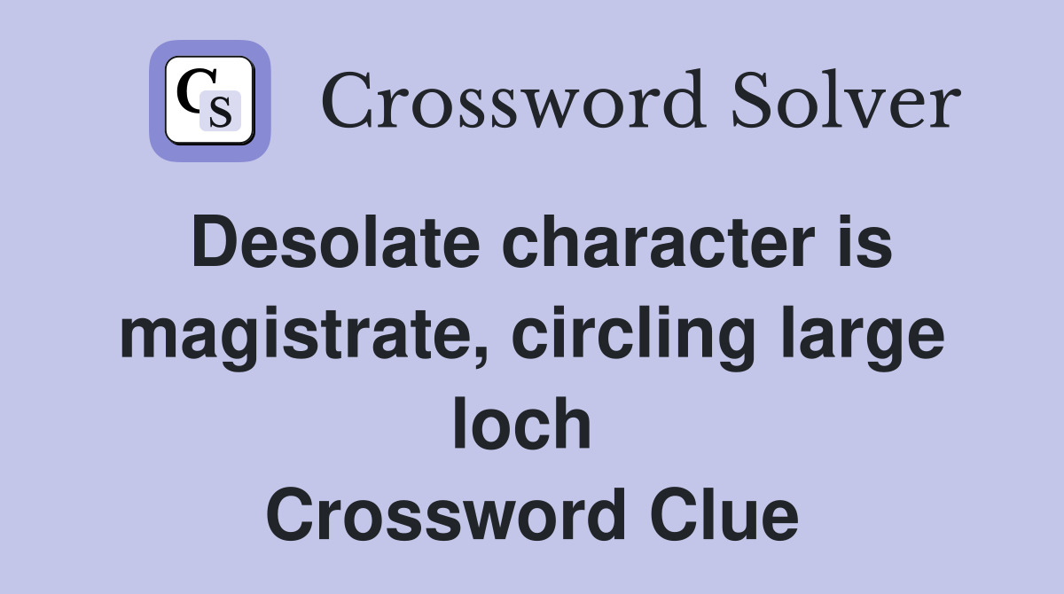 Desolate character is magistrate, circling large loch  Crossword Clue