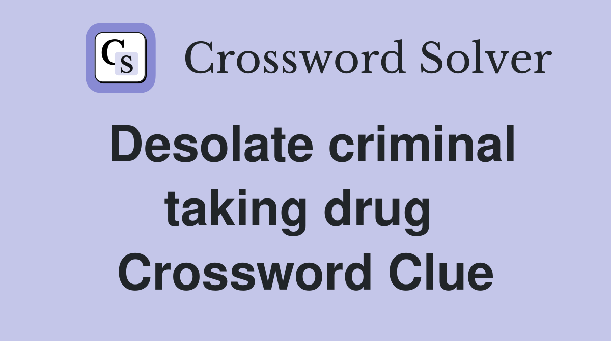Desolate criminal taking drug  Crossword Clue
