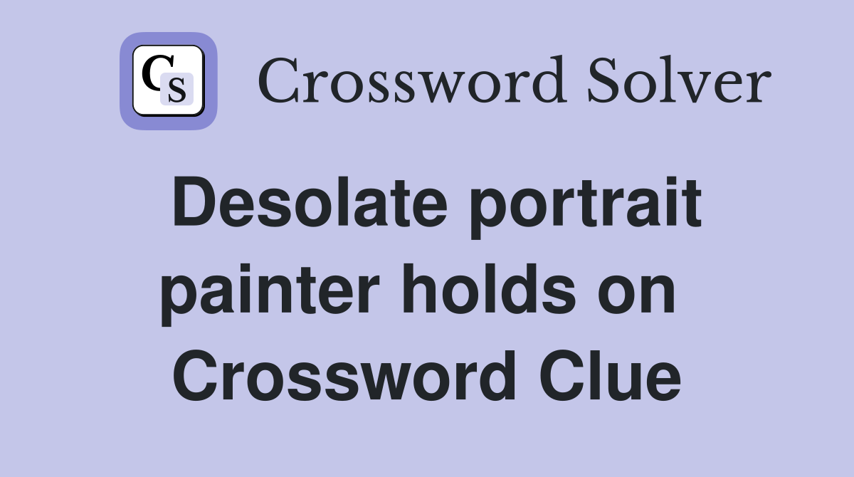 Desolate portrait painter holds on  Crossword Clue