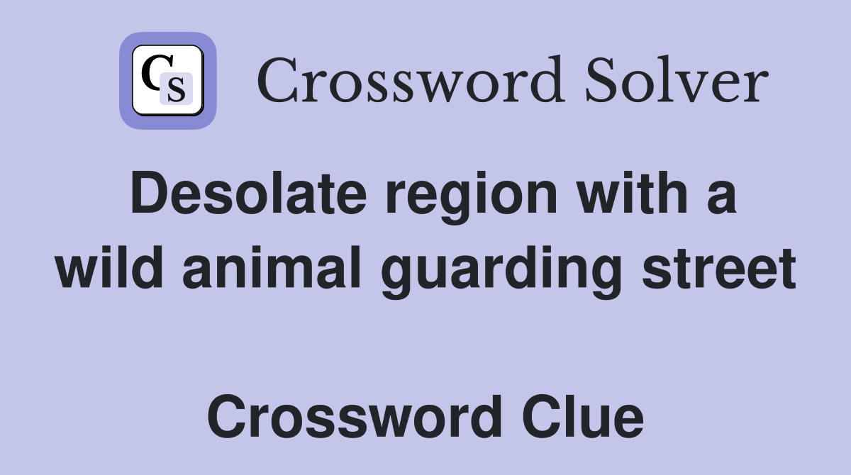Desolate region with a wild animal guarding street  Crossword Clue