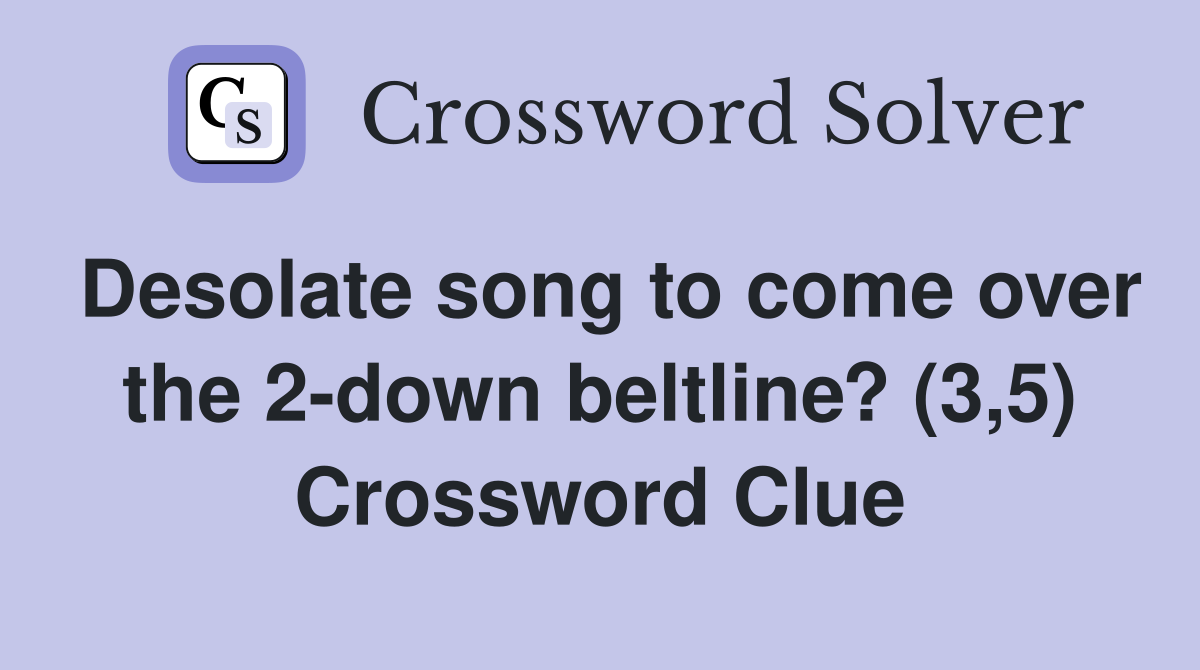 Desolate song to come over the 2-down beltline? (3,5) Crossword Clue