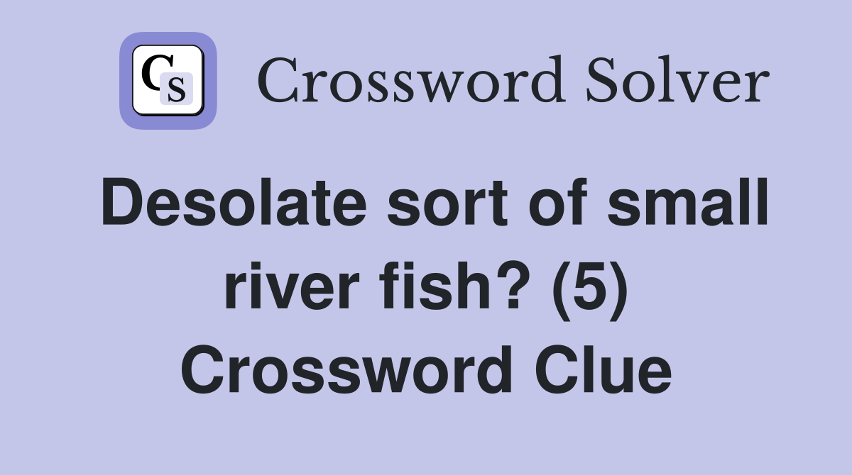 Desolate sort of small river fish? (5) Crossword Clue