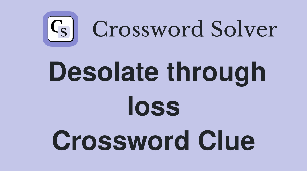 Desolate through loss Crossword Clue