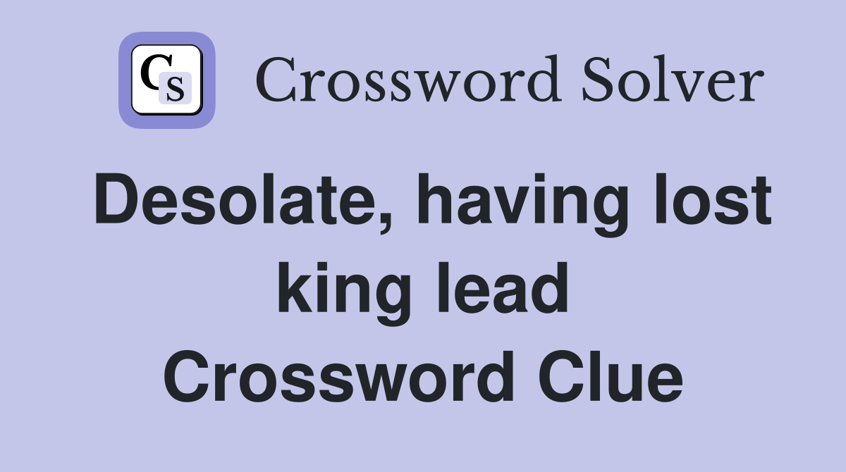 Desolate, having lost king lead Crossword Clue
