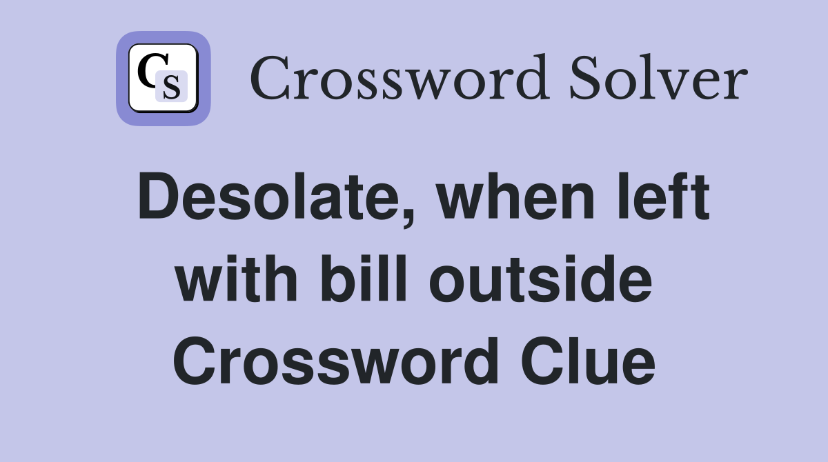 Desolate, when left with bill outside Crossword Clue