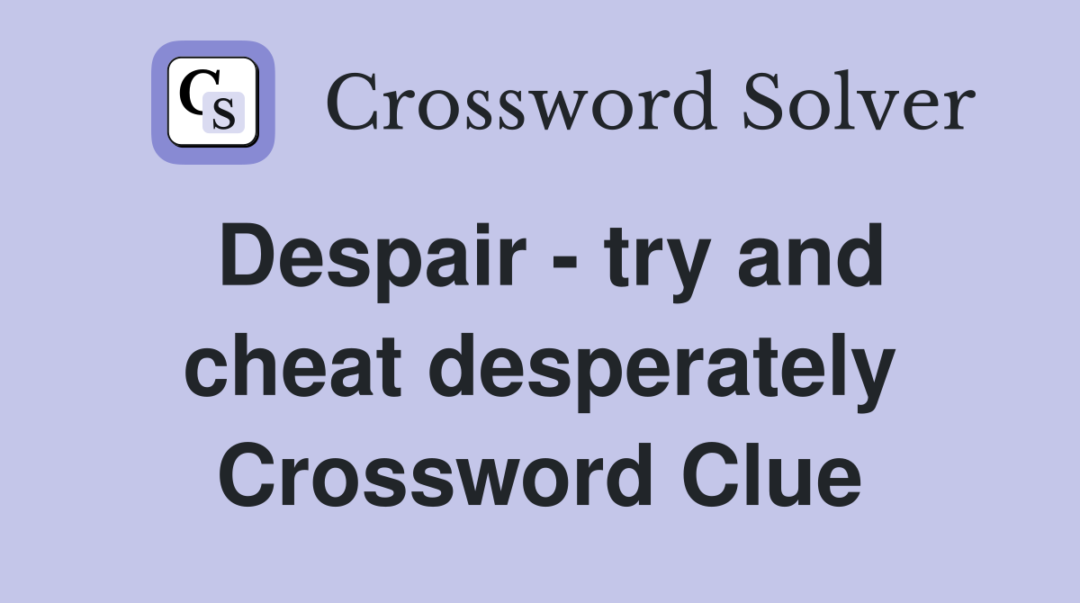 Despair - try and cheat desperately Crossword Clue