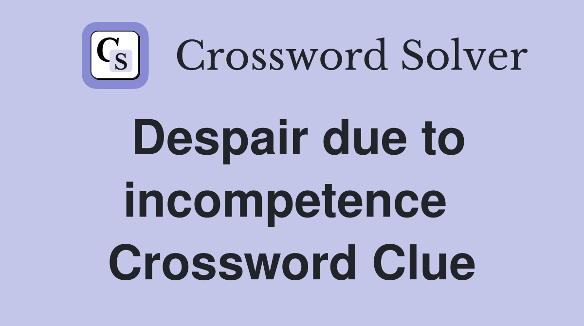 Despair due to incompetence  Crossword Clue