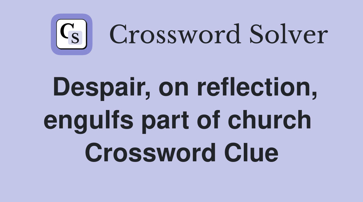 Despair, on reflection, engulfs part of church  Crossword Clue