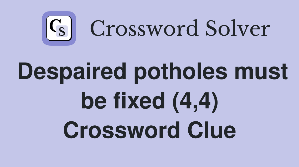 Despaired potholes must be fixed (4,4) Crossword Clue