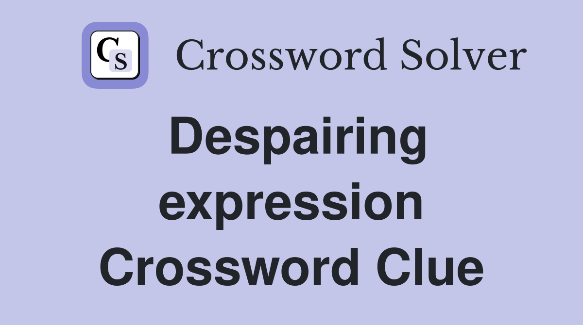 Despairing expression Crossword Clue