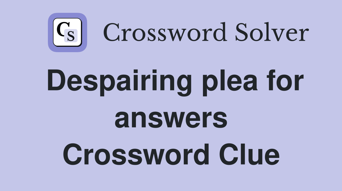 Despairing plea for answers Crossword Clue