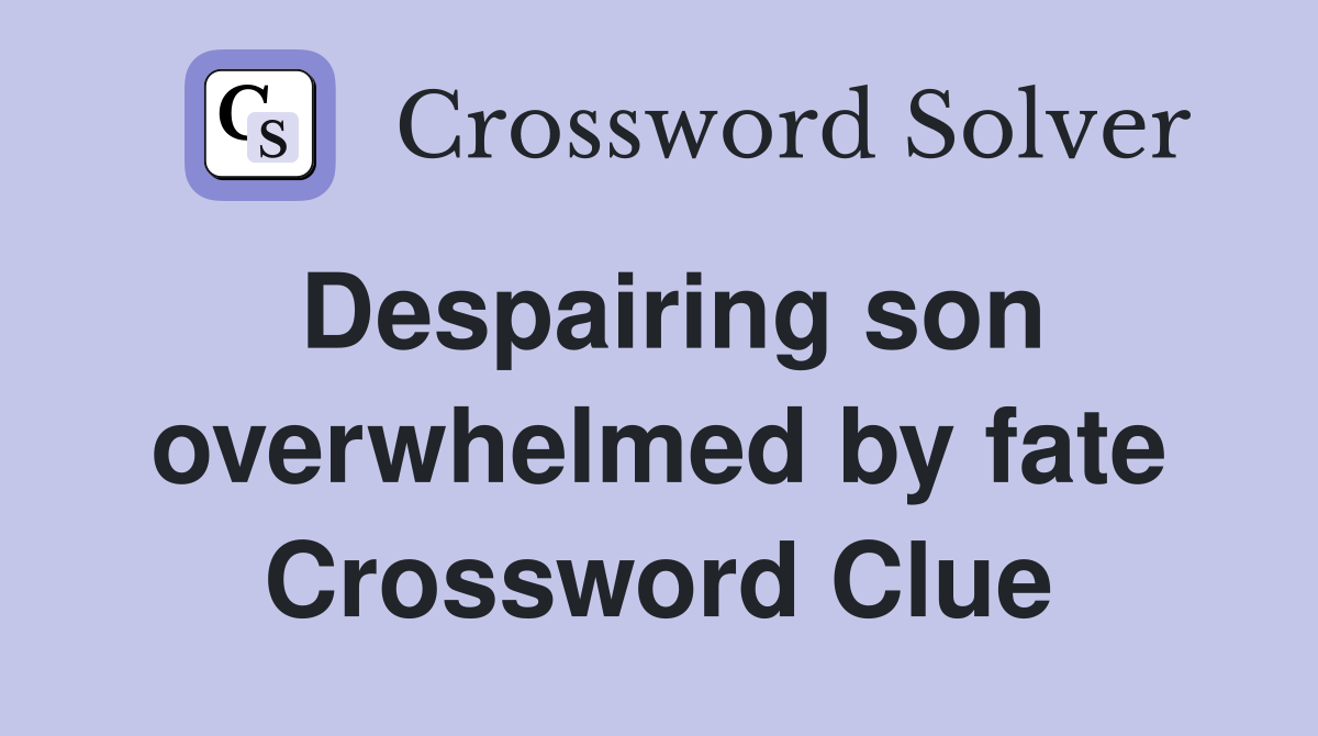 Despairing son overwhelmed by fate Crossword Clue