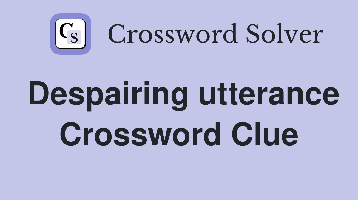 Despairing utterance Crossword Clue