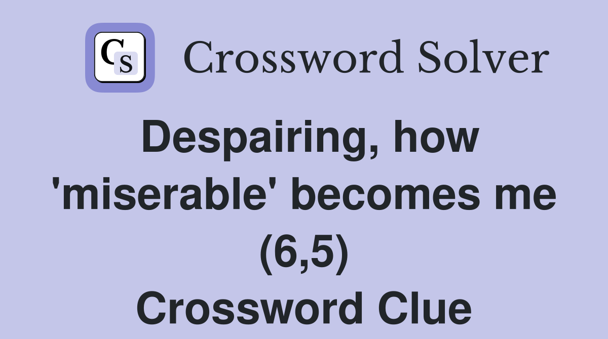 Despairing, how 'miserable' becomes me (6,5) Crossword Clue