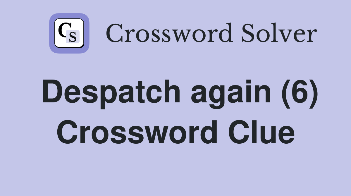 Despatch again (6) Crossword Clue