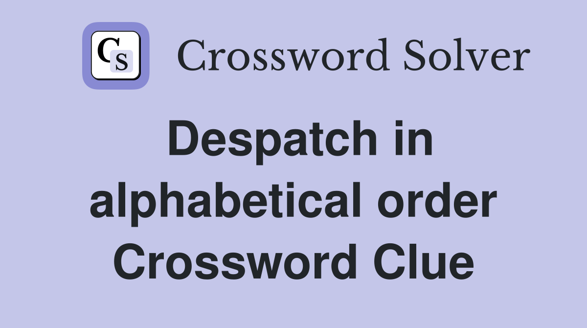 Despatch in alphabetical order Crossword Clue